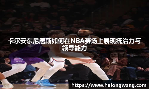 卡尔安东尼唐斯如何在NBA赛场上展现统治力与领导能力