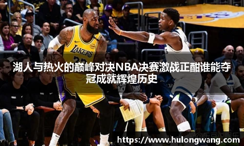 湖人与热火的巅峰对决NBA决赛激战正酣谁能夺冠成就辉煌历史