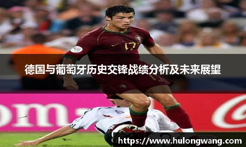 德国与葡萄牙历史交锋战绩分析及未来展望
